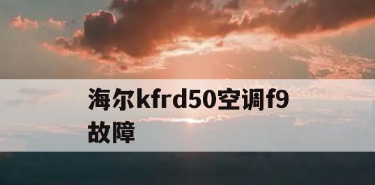 解决海尔空调F9故障的方法（海尔空调F9故障原因及解决方案）